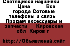 Светящиеся наушники LED › Цена ­ 990 - Все города Сотовые телефоны и связь » Продам аксессуары и запчасти   . Кировская обл.,Киров г.